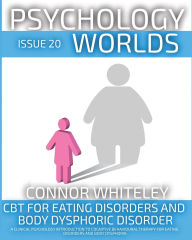 Title: Issue 20: CBT For Eating Disorders and Body Dysphoric Disorder A Clinical Psychology Introduction For Cognitive Behavioural Therapy For Eating Disorders And Body Dysphoria, Author: Connor Whiteley