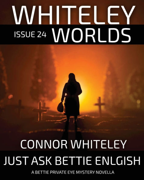 Whiteley Worlds Issue 24: Just Ask Bettie English A Private Eye Mystery Novella