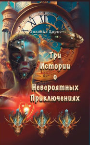 Title: Три Истории о Невероятных Приключениях, Author: Zinaida Kirko