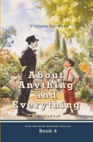 Title: About Anything and Everything: Illustrated Storybook, ten short novels; each distinct and especially fascinating for young readers 6-12, Author: Viktoriia Harwood