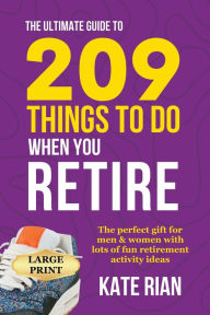 Title: The Ultimate Guide to 209 Things to Do When You Retire - The perfect gift for men & women with lots of fun retirement activity ideas LARGE PRINT, Author: Kate Rian