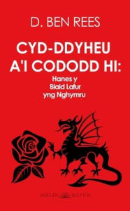 Title: Cyd-ddyheu a'i Cododd Hi: Hanes y Blaid Lafur yng Nghymru, Author: D Ben Rees