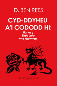 Title: Cyd-ddyheu a'i Cododd Hi: Hanes y Blaid Lafur yng Nghymru (eLyfr), Author: D. Ben Rees