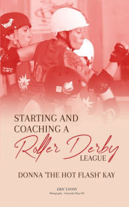 Title: Starting and Coaching a Roller Derby League: Donna 'The Hot Flash' Kay, Author: Donna Kay