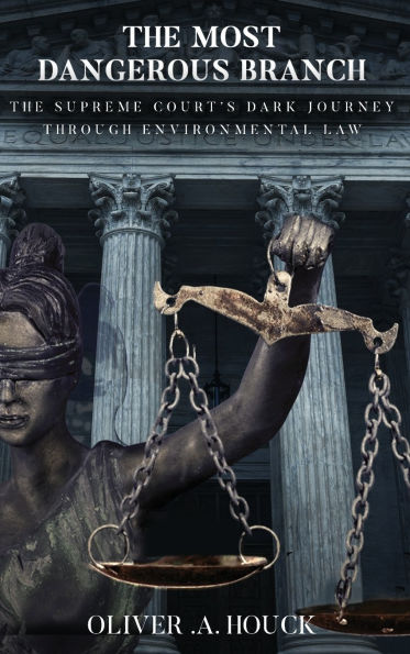 The Most Dangerous Branch: The Supreme Court's Dark Journey Through Environmental Law