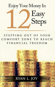 Title: ENJOY YOUR MONEY IN 12 EASY STEPS: Stepping out of your comfort zone to reach financial freedom, Author: Ryan L. Joy