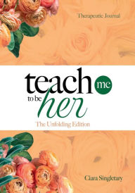 Title: Teach Me To Be Her: The Unfolding Edition, Author: Ciara Singletary