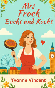 Title: Mrs Frock Bockt und Kocht: Eine charmante KomÃ¯Â¿Â½die Ã¯Â¿Â½ber Liebe, Chaos und zweite Chancen, Author: Yvonne Vincent