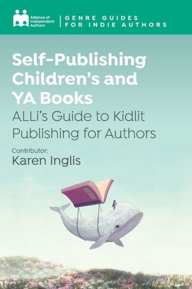 Self-Publishing Children's and YA Books: ALLi's Guide to Kidlit Publishing for Authors