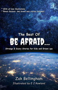 Title: The Best Of Be Afraid...: Strange & Scary Stories for Kids and Grown-ups, Author: Zak Bellingham