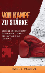 Title: Vom Kampf zur Stï¿½rke: Die Reise eines Vaters mit Autismus und die Kraft von Hoffnung und Positivitï¿½t, Author: Harry Psaros