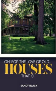 Title: OH! FOR THE LOVE OF OLD... HOUSES THAT IS!, Author: Sandy Black