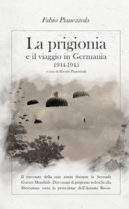 Title: La Prigionia E Il Viaggio in Germania 1944-1945: Il racconto della mia storia durante la Seconda Guerra Mondiale. Dai campi di prigionia tedeschi alla liberazione sotto la protezione dell'Armata Rossa, Author: Fabio Pianezzola