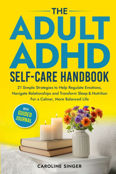 The ADHD Self-Care Handbook: 21 Simple Strategies to Help Regulate Emotions, Navigate Relationships and Transform Sleep and Nutrition for a Calmer, More Balanced Life. With Guided Journal