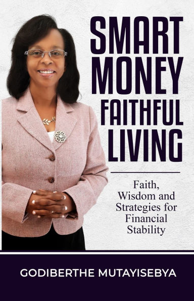 Smart Money Faithful Living: Faith, Wisdom, and Strategies for Financial Stability