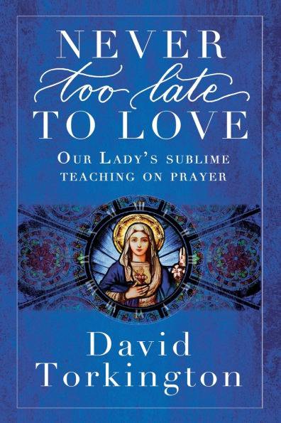 Never Too Late To Love: Our Lady's Sublime Teaching on Prayer