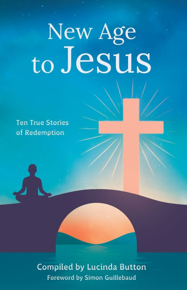 New Age to Jesus: Ten True Stories of Redemption