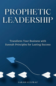 Title: Prophetic Leadership: Transform Your Business with Sunnah Principles for Lasting Success, Author: Sarah Gulfraz