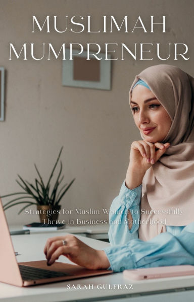 Muslimah Mumpreneur: Strategies for Muslim Women to Successfully Thrive in Business and Motherhood