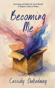 Ebooks for free downloading Becoming Me: Unraveling and Healing the Sacred Wounds of Religious Trauma in Women