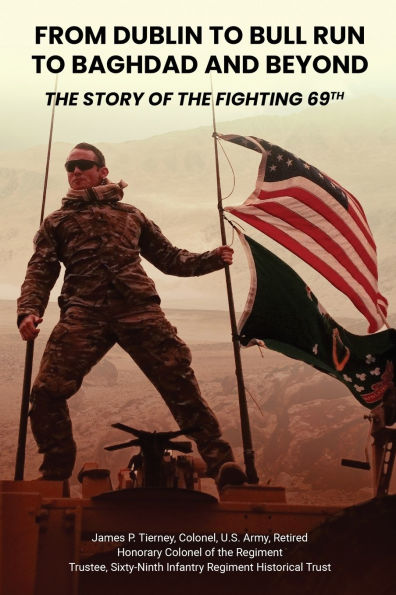 From Dublin to Bull Run Baghdad and Beyond: the Story of Fighting 69th