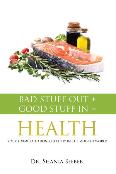 Bad Stuff out + Good = Health: Your formula to being healthy the modern world