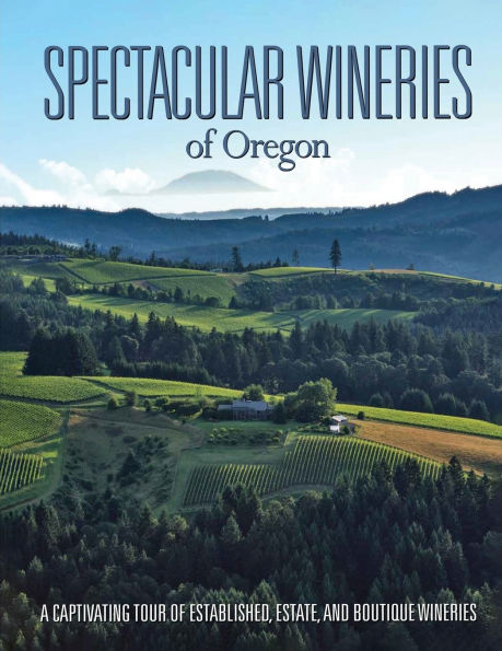 Spectacular Wineries of Oregon: A Captivating Tour of Established, Estate, and Boutique Wineries