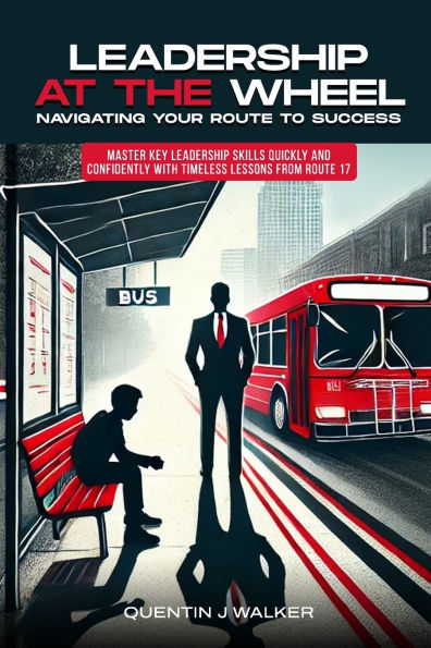"Leadership at the Wheel: Navigating Your Route to Success" (Master Key Leadership Skills Quickly and Confidently with Timeless Lessons from Route 17)