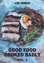 Good Food Cooked Badly: Vol. 1