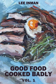 Title: Good Food Cooked Badly: Vol. 1, Author: Lee Inman
