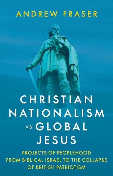 Christian Nationalism vs Global Jesus: Projects of Peoplehood from Biblical Israel to the Collapse of British Patriotism