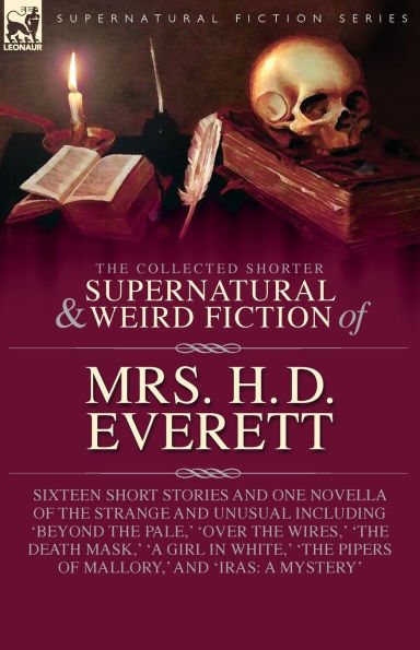 the Collected Supernatural and Weird Fiction of Mrs. H. D. Everett: Sixteen Short Stories One Novella Strange Unusual Including 'Beyond Pale, ' 'Over Wires, 'The Death Mask, 'A Girl White, Pipers Mallory, 'Ira