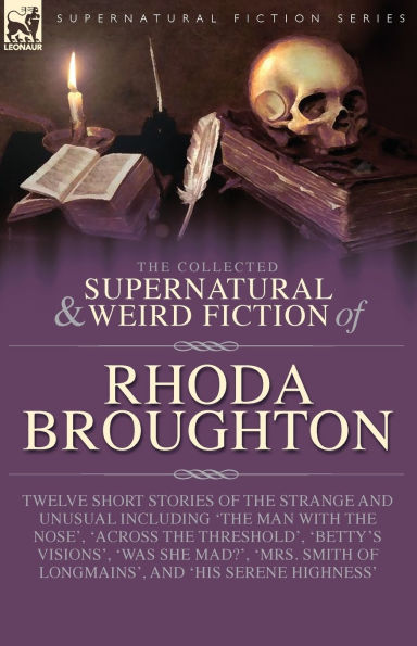 The Collected Supernatural and Weird Fiction of Rhoda Broughton: Twelve Short Stories of the Strange and Unusual Including 'The Man with the Nose', 'Across the Threshold', 'Betty's Visions', 'Was She Mad?', 'Mrs. Smith of Longmains', and 'His Serene Highn