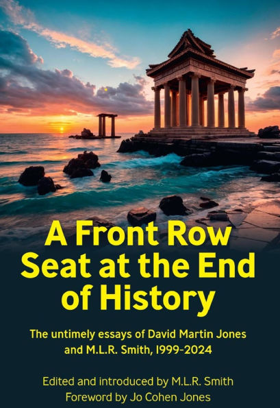 A Front Row Seat at the End of History: The untimely essays of David Martin Jones and M.L.R. Smith, 1999-2024