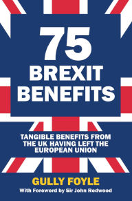 Title: 75 Brexit Benefits: Tangible Benefits from the UK Having Left the European Union, Author: Gully Foyle
