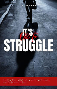 Title: It's Okay To Struggle: Finding Strength, Healing and Togetherness Amid The Darkness of Silence, Author: E J MARSH