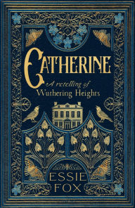 Title: Catherine: A retelling of Wuthering Heights, Author: Essie Fox
