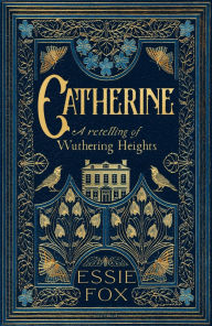 Title: Catherine: A retelling of Wuthering Heights, Author: Essie Fox