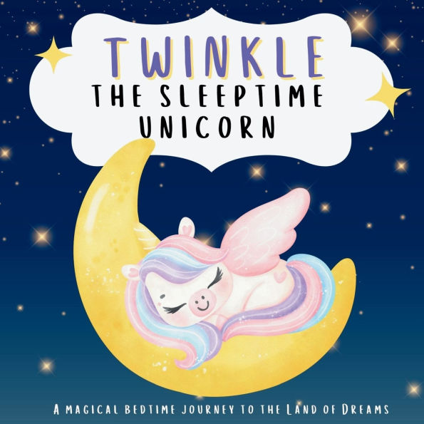Twinkle the Sleeptime Unicorn: A Magical Bedtime Journey to the Land of Dreams