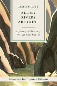 Title: All My Rivers Are Gone: A Journey of Discovery Through Glen Canyon, Author: Katie Lee