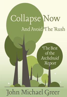 Collapse Now and Avoid the Rush: The Best of the Archdruid Report