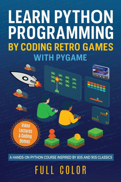 Learn Python Programming by Coding Retro Games with Pygame: A Hands-On Course Inspired 80s and 90s Classics