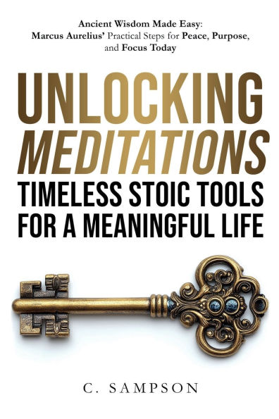 Unlocking Meditations: Ancient Wisdom Made Easy: Marcus Aurelius' Practical Steps for Peace, Purpose, and Focus Today