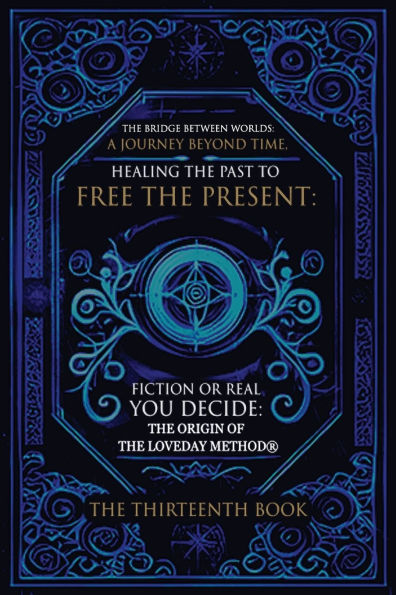 The Bridge Between Worlds A Journey Beyond Time; Healing Past to Free Present Fiction or Real? You Decide: Origin of Loveday Method(R)