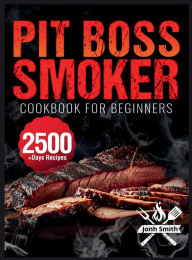 Title: Pit Boss Smoker Cookbook for Beginners: Pit Boss Recipe Book with 2500+ Days of Juicy & Mouthwatering Smoker Recipes The Ultimate Pit Boss Book for Novice to Master Bible to Impress Everyone, Author: Jonh Smith