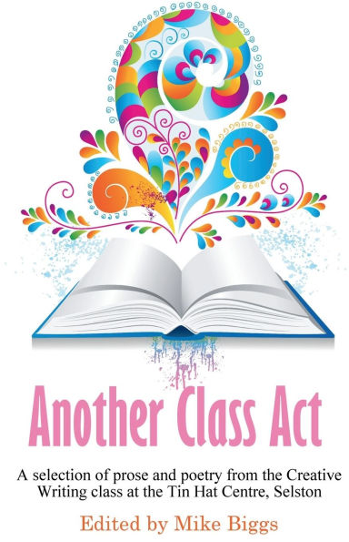 Another Class Act: A selection of prose and poetry from the Creative Writing class at the Tin Hat Centre, Selston