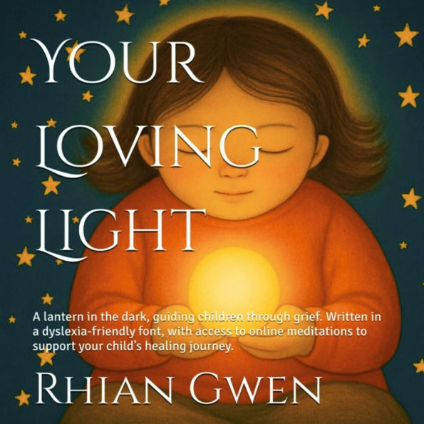 Your Loving Light: A lantern in the dark, guiding children through grief. Written in a dyslexia-friendly font, with access to online meditations to support your child's healing journey.
