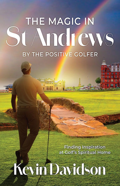 The Magic In St Andrews By The Positive Golfer: Finding Inspiration at Golf's Spiritual Home