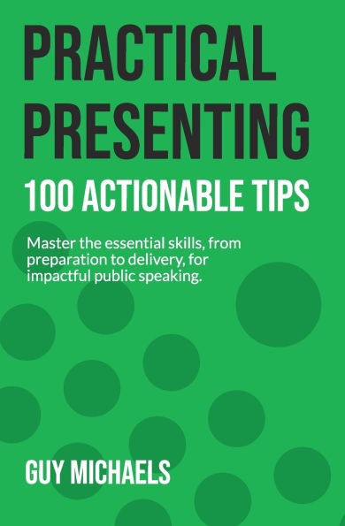 Practical Presenting: 100 Actionable Tips: Master the essential skills, from preparation to delivery, for impactful public speaking.