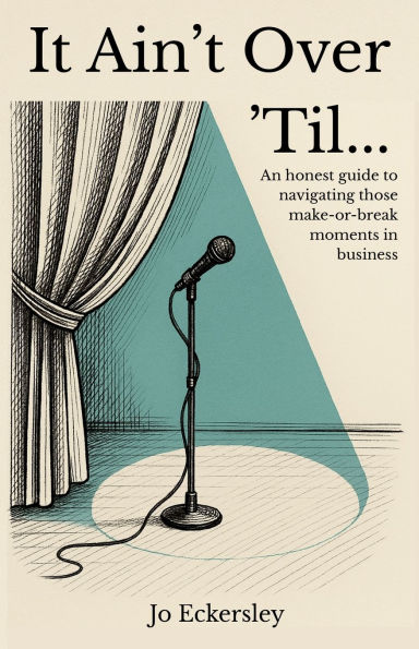 It Ain't Over 'Til...: An honest guide to navigating those make or break moments business